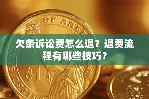 济南欠条诉讼费怎么退？退费流程有哪些技巧？