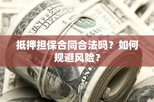 济南抵押担保合同合法吗？如何规避风险？