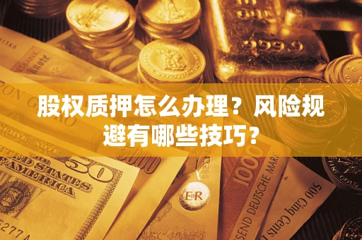 济南股权质押怎么办理？风险规避有哪些技巧？