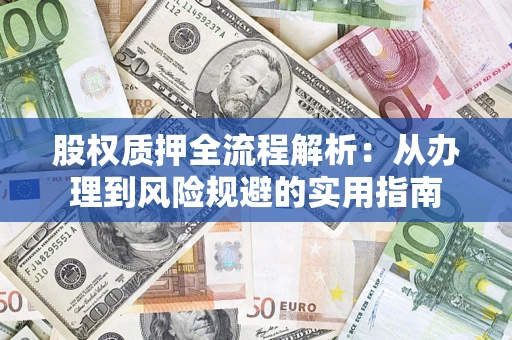 济南股权质押全流程解析：从办理到风险规避的实用指南