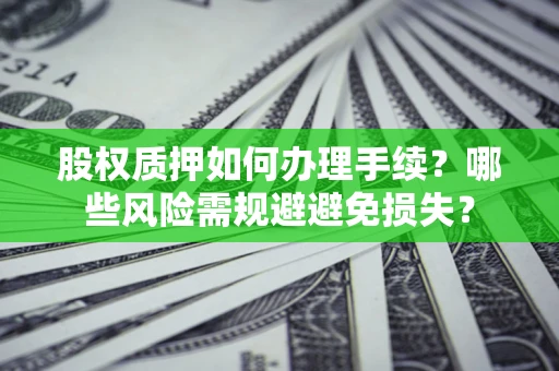 济南股权质押如何办理手续？哪些风险需规避避免损失？