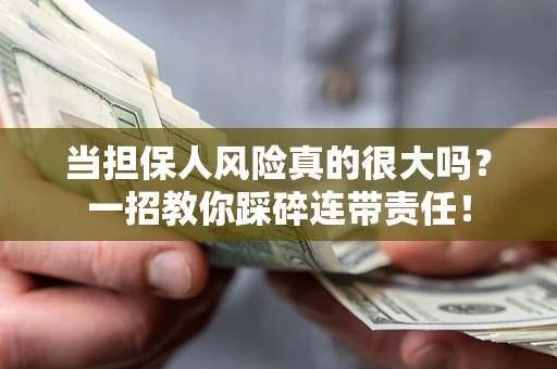 济南当担保人风险真的很大吗？一招教你踩碎连带责任！