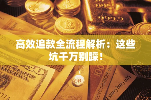 济南高效追款全流程解析：这些坑千万别踩！
