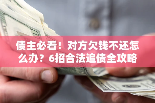 济南债主必看！对方欠钱不还怎么办？6招合法追债全攻略