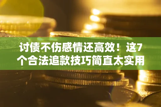 济南讨债不伤感情还高效！这7个合法追款技巧简直太实用
