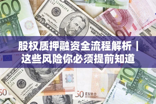 济南股权质押融资全流程解析｜这些风险你必须提前知道