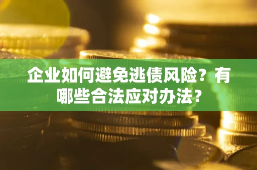 济南企业如何避免逃债风险？有哪些合法应对办法？