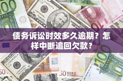 济南债务诉讼时效多久逾期？怎样中断追回欠款？