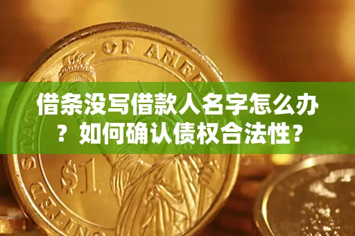 济南借条没写借款人名字怎么办？如何确认债权合法性？