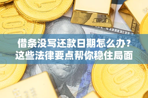济南借条没写还款日期怎么办？这些法律要点帮你稳住局面