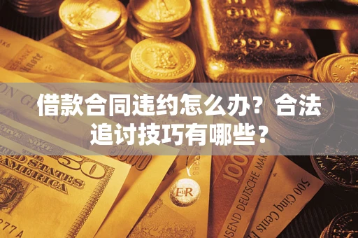 济南借款合同违约怎么办？合法追讨技巧有哪些？