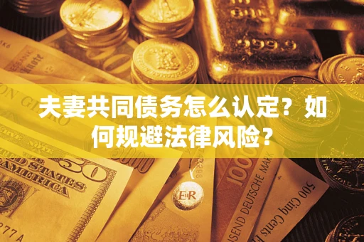 济南夫妻共同债务怎么认定？如何规避法律风险？