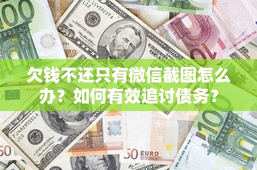 济南欠钱不还只有微信截图怎么办？如何有效追讨债务？