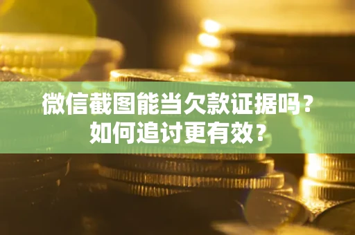 济南微信截图能当欠款证据吗？如何追讨更有效？