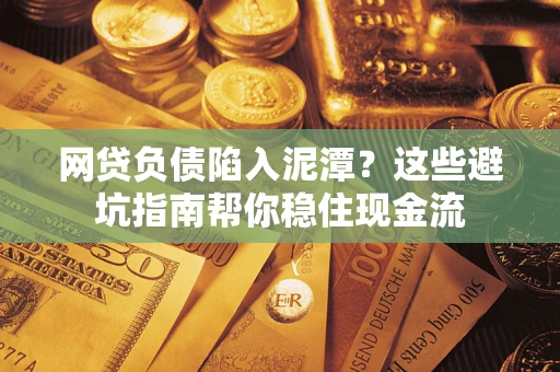 济南网贷负债陷入泥潭？这些避坑指南帮你稳住现金流