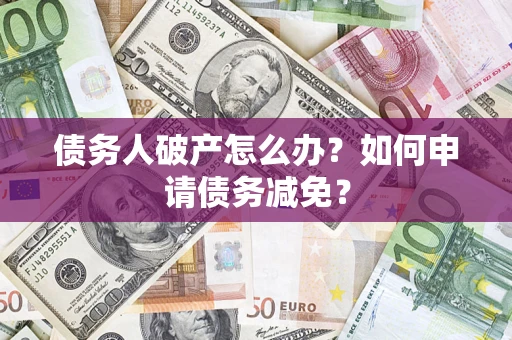 济南债务人破产怎么办？如何申请债务减免？
