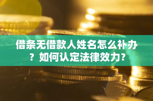 济南借条无借款人姓名怎么补办？如何认定法律效力？