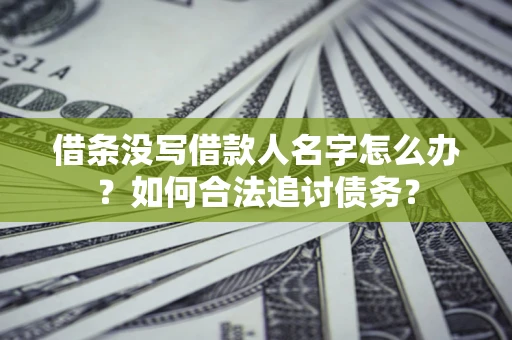济南借条没写借款人名字怎么办？如何合法追讨债务？