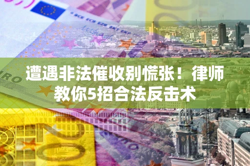 济南遭遇非法催收别慌张！律师教你5招合法反击术