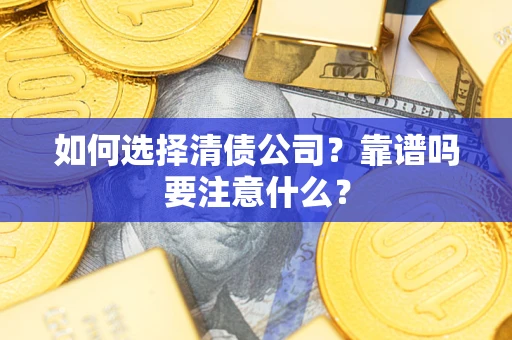 济南如何选择清债公司？靠谱吗要注意什么？