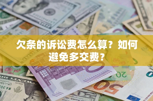 济南欠条的诉讼费怎么算？如何避免多交费？