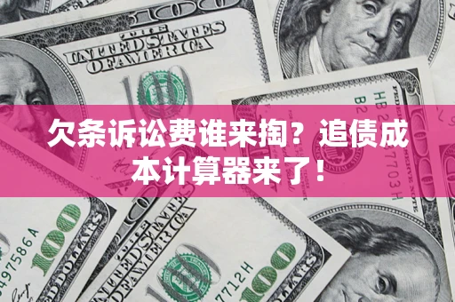 济南欠条诉讼费谁来掏？追债成本计算器来了！