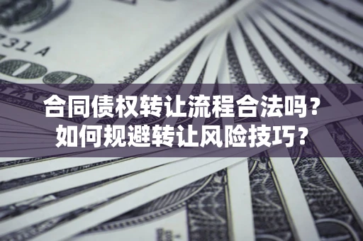 济南合同债权转让流程合法吗？如何规避转让风险技巧？