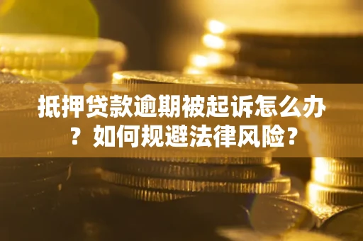 济南抵押贷款逾期被起诉怎么办？如何规避法律风险？