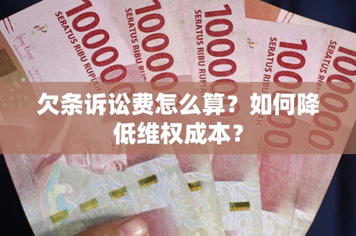 济南欠条诉讼费怎么算？如何降低维权成本？