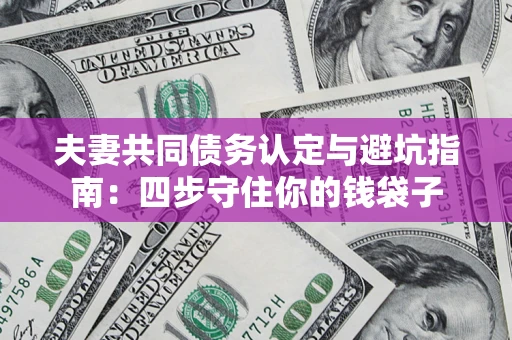 济南夫妻共同债务认定与避坑指南：四步守住你的钱袋子