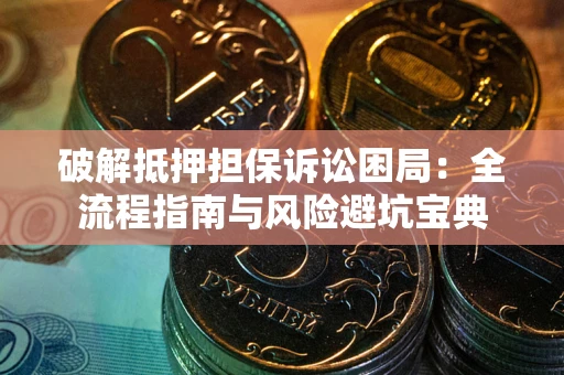 济南破解抵押担保诉讼困局：全流程指南与风险避坑宝典