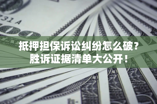 济南抵押担保诉讼纠纷怎么破？胜诉证据清单大公开！