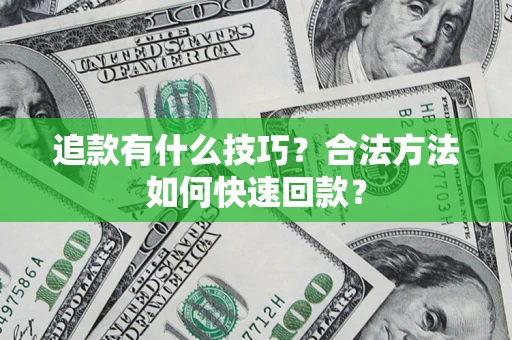 济南追款有什么技巧？合法方法如何快速回款？