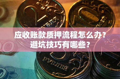 济南应收账款质押流程怎么办？避坑技巧有哪些？
