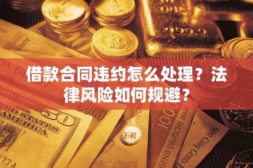 济南借款合同违约怎么处理？法律风险如何规避？