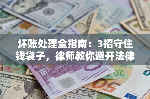 济南坏账处理全指南：3招守住钱袋子，律师教你避开法律雷区
