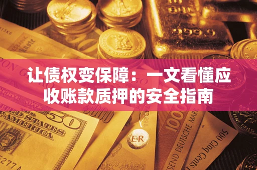 济南让债权变保障：一文看懂应收账款质押的安全指南
