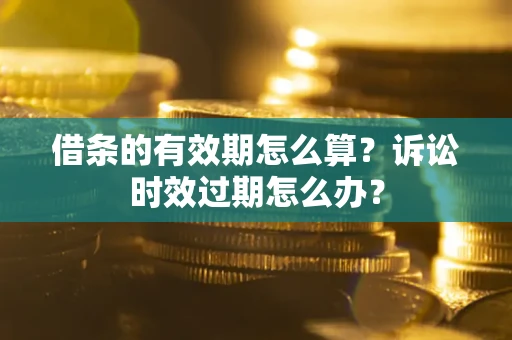济南借条的有效期怎么算？诉讼时效过期怎么办？
