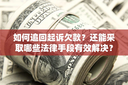 济南如何追回起诉欠款？还能采取哪些法律手段有效解决？