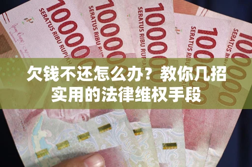 济南欠钱不还怎么办？教你几招实用的法律维权手段