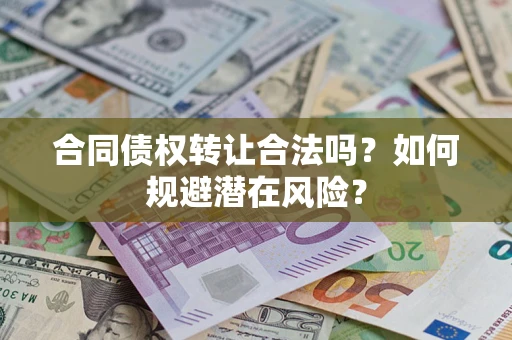 济南合同债权转让合法吗?如何规避潜在风险? 济南合同债权转让合法吗?如何规避潜在风险?