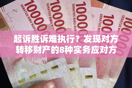济南起诉胜诉难执行？发现对方转移财产的8种实务应对方案