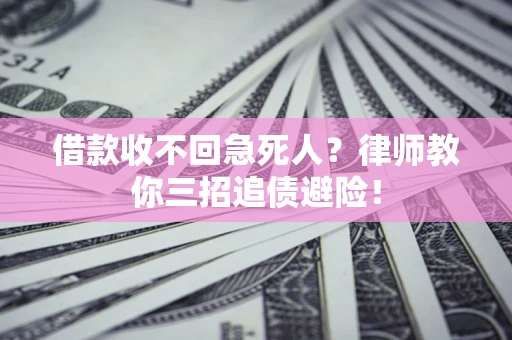 济南借款收不回急死人？律师教你三招追债避险！