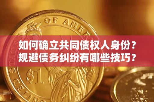 济南如何确立共同债权人身份？规避债务纠纷有哪些技巧？