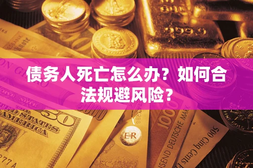 济南债务人死亡怎么办？如何合法规避风险？