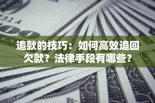 济南追款的技巧：如何高效追回欠款？法律手段有哪些？