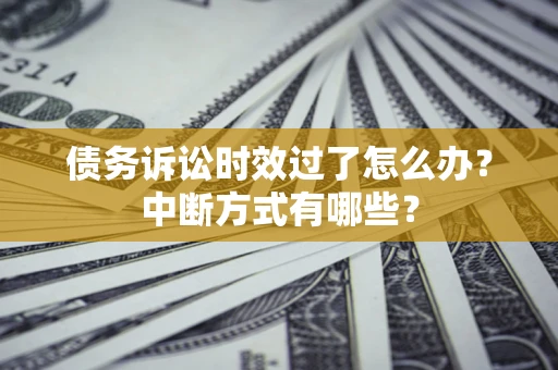 济南债务诉讼时效过了怎么办？中断方式有哪些？