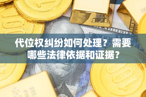 济南代位权纠纷如何处理？需要哪些法律依据和证据？