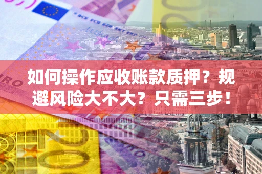 济南如何操作应收账款质押？规避风险大不大？只需三步！