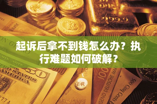 济南起诉后拿不到钱怎么办?执行难题如何破解? 济南起诉后拿不到钱怎么办?执行难题如何破解?
